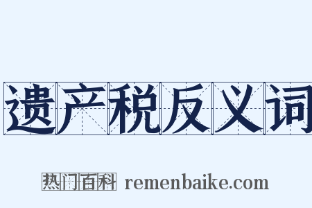 遗产税反义词是什么意思的图片
